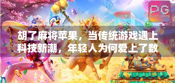 胡了麻将苹果，当传统游戏遇上科技新潮，年轻人为何爱上了数字牌局？