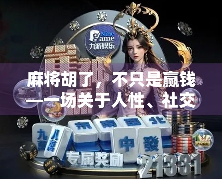 麻将胡了,不只是赢钱—一场关于人性、社交与生活的微型剧场 麻将胡了,不只是赢钱—一场关于人性、社交与生活的微型剧场