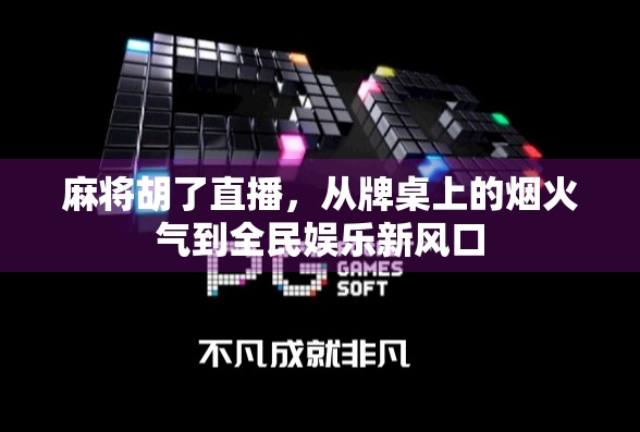 麻将胡了直播,从牌桌上的烟火气到全民娱乐新风口 麻将胡了直播,从牌桌上的烟火气到全民娱乐新风口