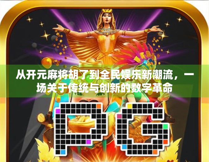 从开元麻将胡了到全民娱乐新潮流,一场关于传统与创新的数字革命 从开元麻将胡了到全民娱乐新潮流,一场关于传统与创新的数字革命