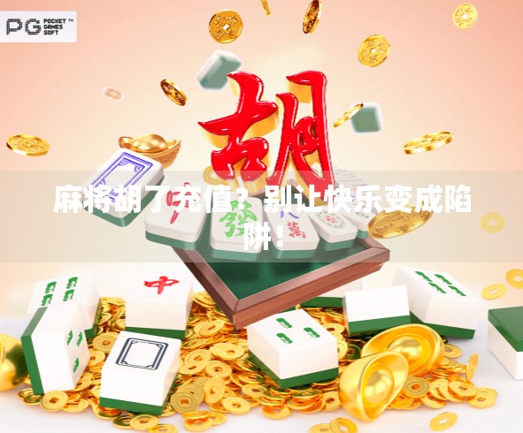 麻将胡了充值？别让快乐变成陷阱！