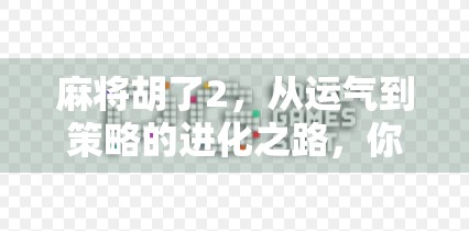 麻将胡了2，从运气到策略的进化之路，你真的懂这门国粹吗？