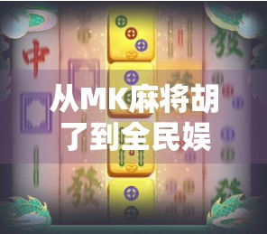 从MK麻将胡了到全民娱乐新风潮,一款游戏如何撬动社交与文化的裂变? 从MK麻将胡了到全民娱乐新风潮,一款游戏如何撬动社交与文化的裂变?