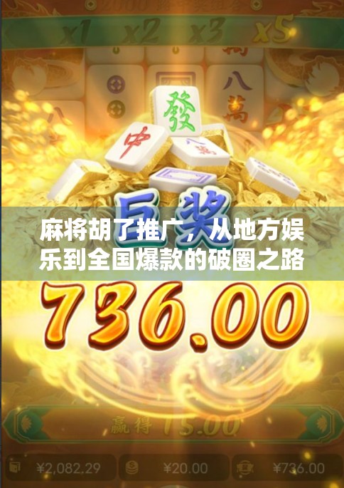 麻将胡了推广，从地方娱乐到全国爆款的破圈之路