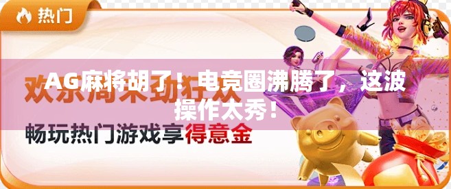 AG麻将胡了！电竞圈沸腾了，这波操作太秀！