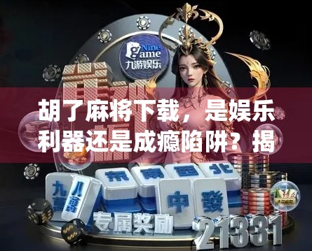 胡了麻将下载,是娱乐利器还是成瘾陷阱?揭秘这款热门App背后的真相 胡了麻将下载,是娱乐利器还是成瘾陷阱?揭秘这款热门App背后的真相