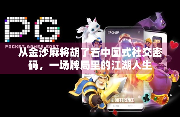 从金沙麻将胡了看中国式社交密码，一场牌局里的江湖人生