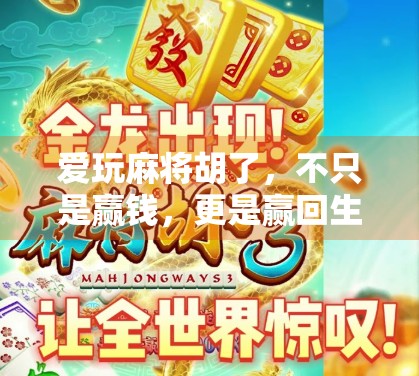 爱玩麻将胡了,不只是赢钱,更是赢回生活的节奏与快乐 爱玩麻将胡了,不只是赢钱,更是赢回生活的节奏与快乐