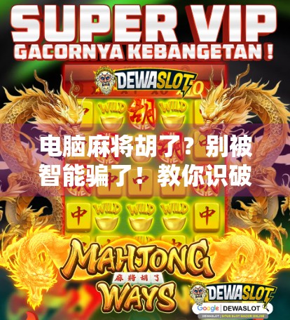 电脑麻将胡了?别被智能骗了!教你识破AI套路,真正赢在起跑线! 电脑麻将胡了?别被智能骗了!教你识破AI套路,真正赢在起跑线!