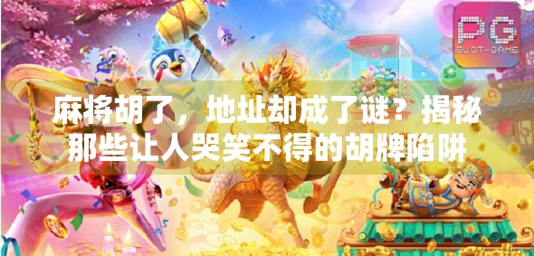 麻将胡了，地址却成了谜？揭秘那些让人哭笑不得的胡牌陷阱