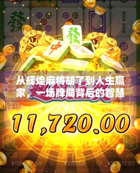 从辉煌麻将胡了到人生赢家，一场牌局背后的智慧与顿悟