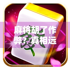 麻将胡了作弊？真相远比你想象的更复杂！