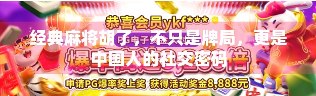 经典麻将胡了,不只是牌局,更是中国人的社交密码