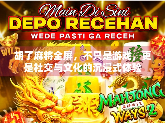 胡了麻将全屏,不只是游戏,更是社交与文化的沉浸式体验