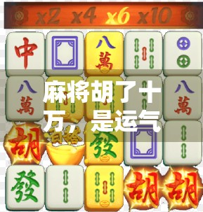 麻将胡了十万,是运气还是套路?揭秘麻将赢家的底层逻辑!