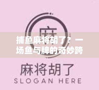 捕鱼麻将胡了?一场鱼与牌的奇妙跨界狂欢! 捕鱼麻将胡了?一场鱼与牌的奇妙跨界狂欢!