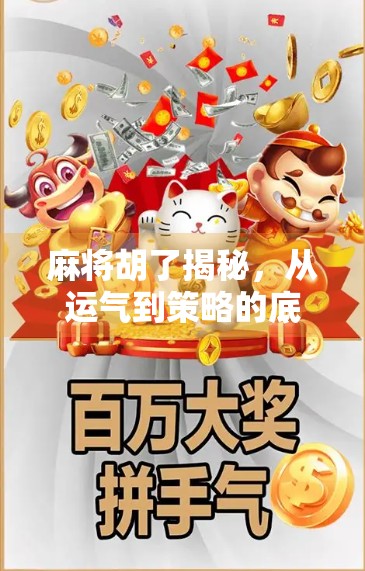 麻将胡了揭秘，从运气到策略的底层逻辑，你真的懂这门国粹吗？