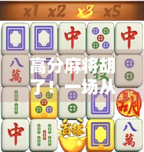 高分麻将胡了！一场从输钱到翻盘的真实人生博弈