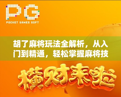 胡了麻将玩法全解析，从入门到精通，轻松掌握麻将技巧！