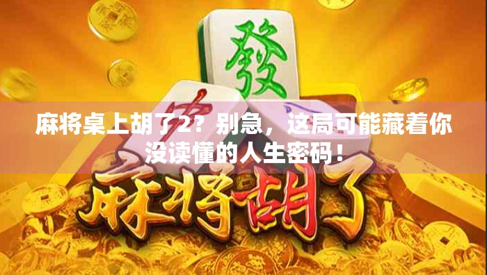 麻将桌上胡了2？别急，这局可能藏着你没读懂的人生密码！