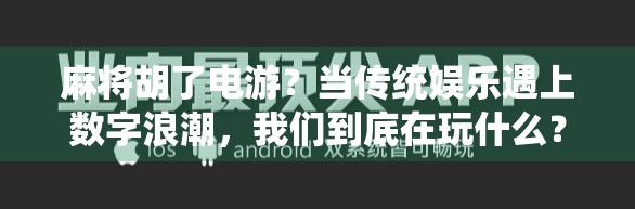 麻将胡了电游?当传统娱乐遇上数字浪潮,我们到底在玩什么? 麻将胡了电游?当传统娱乐遇上数字浪潮,我们到底在玩什么?