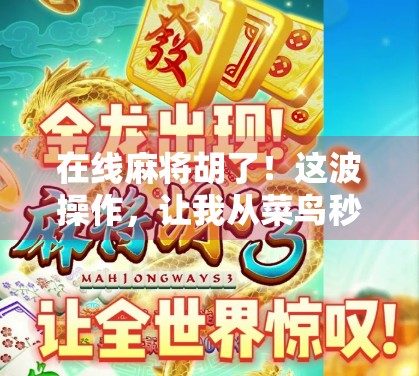 在线麻将胡了！这波操作，让我从菜鸟秒变牌神！