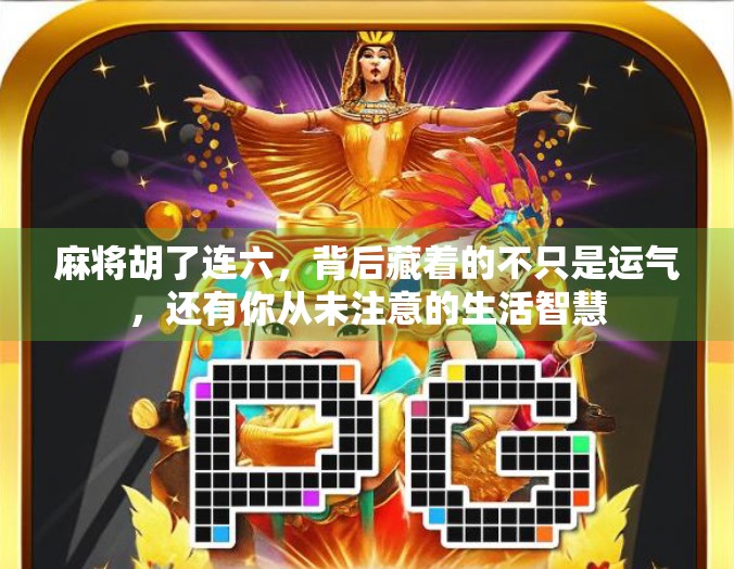 麻将胡了连六，背后藏着的不只是运气，还有你从未注意的生活智慧