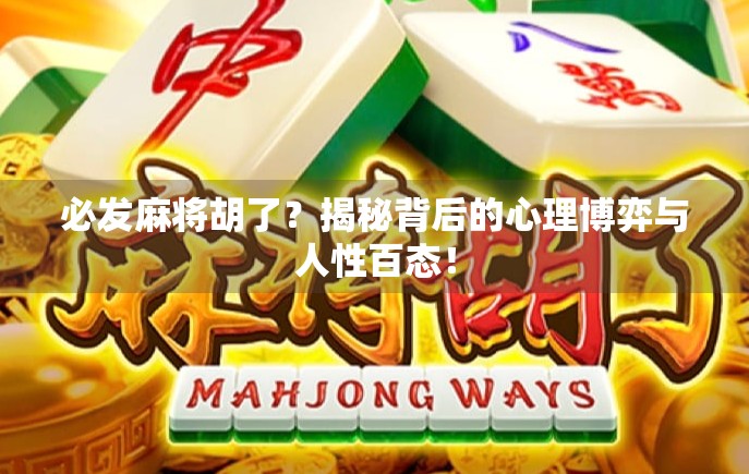 必发麻将胡了?揭秘背后的心理博弈与人性百态! 必发麻将胡了?揭秘背后的心理博弈与人性百态!