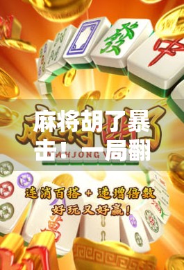 麻将胡了暴击！一局翻盘背后的心理战与运气博弈