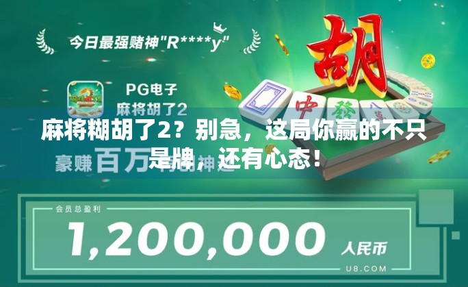 麻将糊胡了2？别急，这局你赢的不只是牌，还有心态！