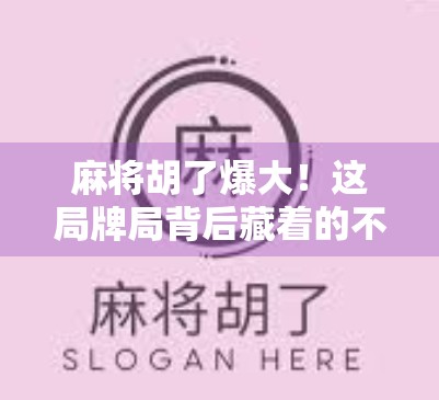 麻将胡了爆大！这局牌局背后藏着的不只是运气，还有人性博弈！