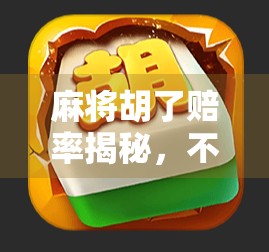 麻将胡了赔率揭秘，不只是运气，更是策略与心理博弈的较量！