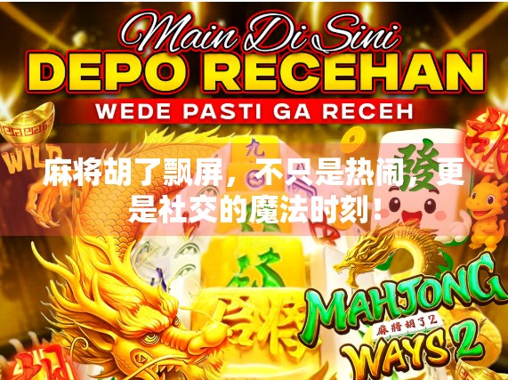 麻将胡了飘屏，不只是热闹，更是社交的魔法时刻！