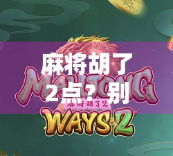 麻将胡了2点？别急，这背后藏着的不只是运气，还有你没看懂的牌局心理学！