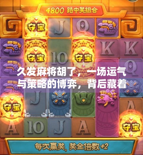 久发麻将胡了，一场运气与策略的博弈，背后藏着多少人生智慧？