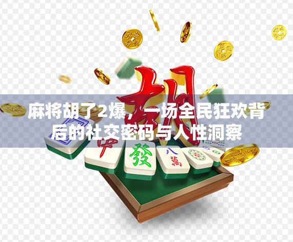 麻将胡了2爆,一场全民狂欢背后的社交密码与人性洞察 麻将胡了2爆,一场全民狂欢背后的社交密码与人性洞察