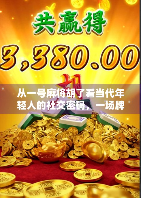 从一号麻将胡了看当代年轻人的社交密码，一场牌局背后的集体情绪释放