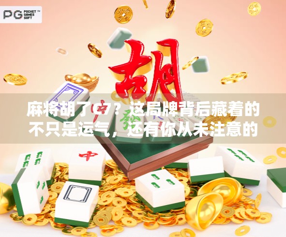 麻将胡了C7？这局牌背后藏着的不只是运气，还有你从未注意的心理战！
