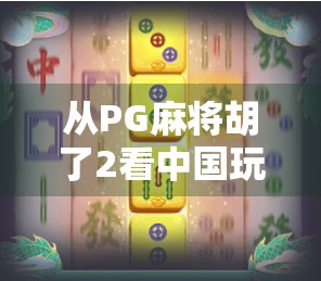 从PG麻将胡了2看中国玩家的轻社交新刚需，一款游戏如何撬动千万级用户裂变？