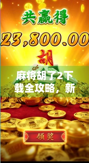 麻将胡了2下载全攻略,新手入门到高手进阶,一文带你玩转经典牌局! 麻将胡了2下载全攻略,新手入门到高手进阶,一文带你玩转经典牌局!
