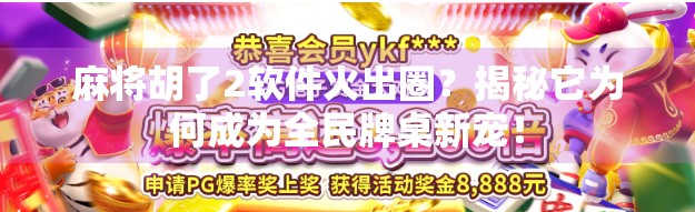 麻将胡了2软件火出圈？揭秘它为何成为全民牌桌新宠！