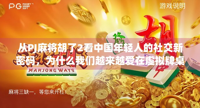 从PJ麻将胡了2看中国年轻人的社交新密码,为什么我们越来越爱在虚拟牌桌上找共鸣? 从PJ麻将胡了2看中国年轻人的社交新密码,为什么我们越来越爱在虚拟牌桌上找共鸣?