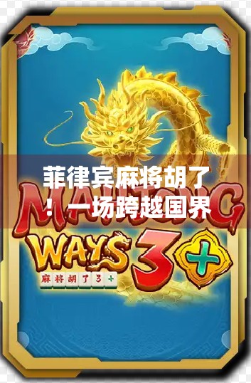 菲律宾麻将胡了!一场跨越国界的牌桌狂欢,背后藏着怎样的文化密码? 菲律宾麻将胡了!一场跨越国界的牌桌狂欢,背后藏着怎样的文化密码?