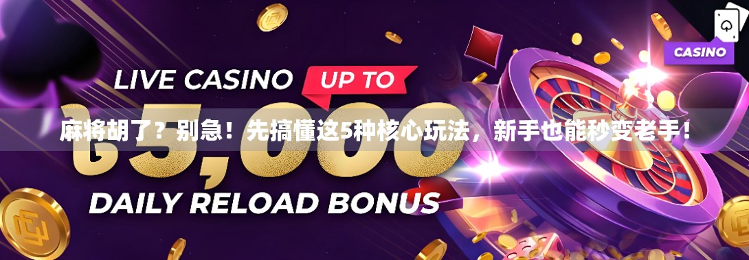 麻将胡了?别急!先搞懂这5种核心玩法,新手也能秒变老手! 麻将胡了?别急!先搞懂这5种核心玩法,新手也能秒变老手!