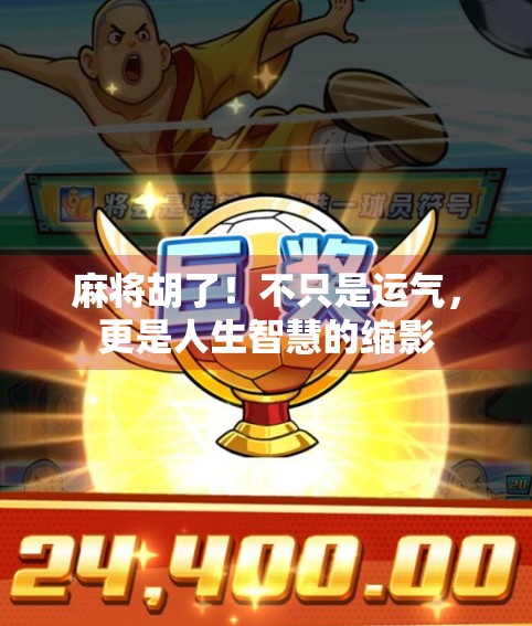 麻将胡了！不只是运气，更是人生智慧的缩影