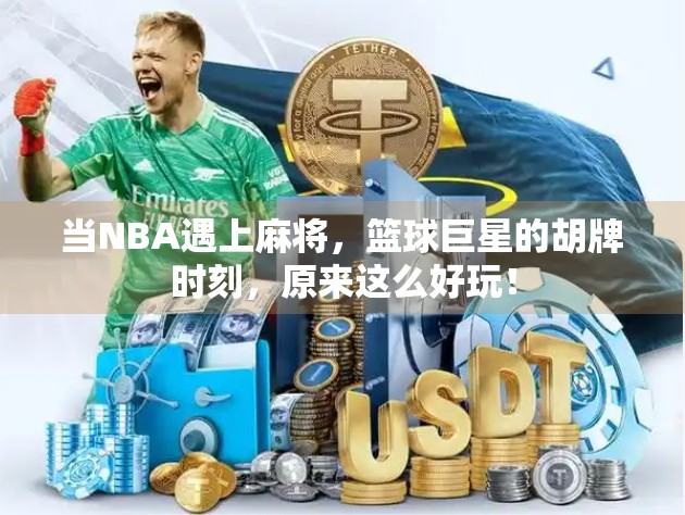 当NBA遇上麻将，篮球巨星的胡牌时刻，原来这么好玩！