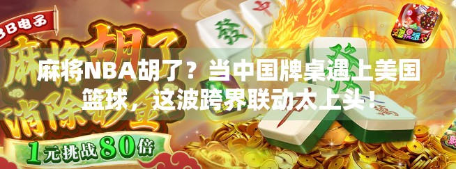 麻将NBA胡了？当中国牌桌遇上美国篮球，这波跨界联动太上头！