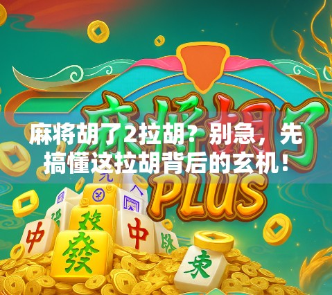 麻将胡了2拉胡？别急，先搞懂这拉胡背后的玄机！