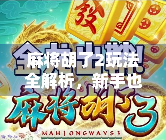 麻将胡了2玩法全解析，新手也能秒变高手的五大秘诀！