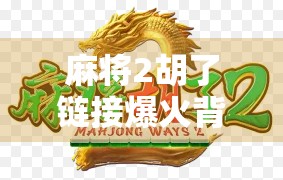 麻将2胡了链接爆火背后，一场全民娱乐的数字狂欢与社交裂变